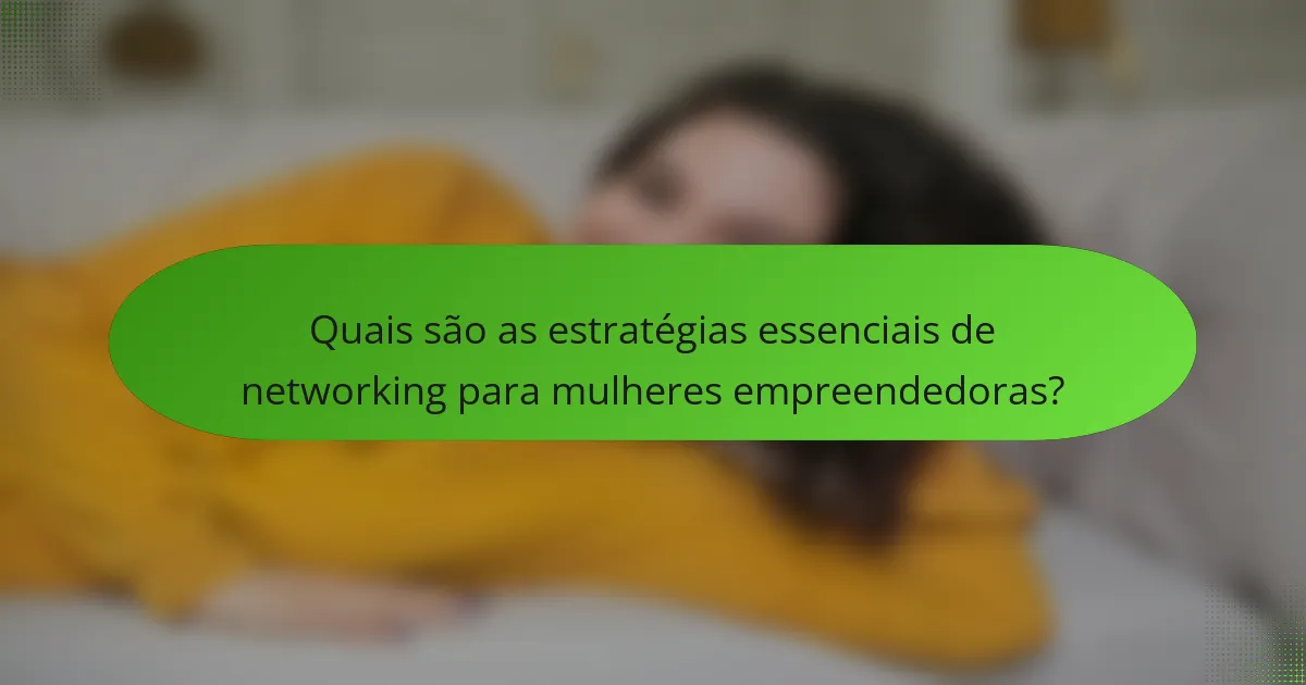 Quais são as estratégias essenciais de networking para mulheres empreendedoras?