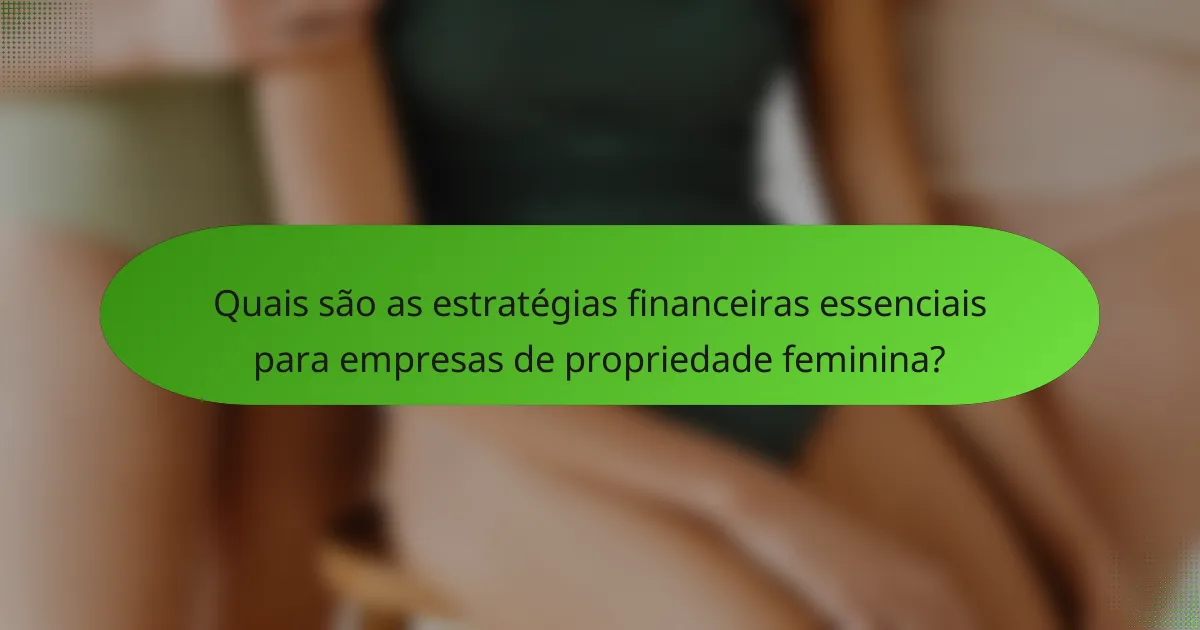 Quais são as estratégias financeiras essenciais para empresas de propriedade feminina?
