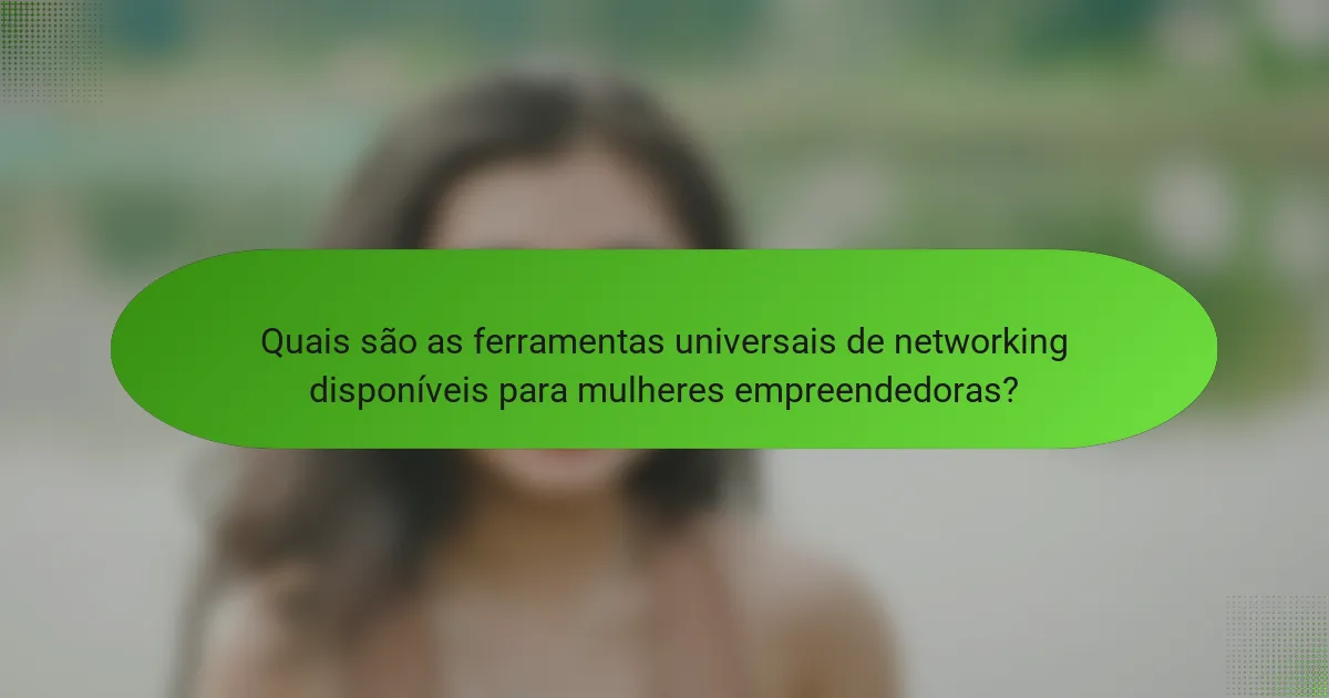 Quais são as ferramentas universais de networking disponíveis para mulheres empreendedoras?