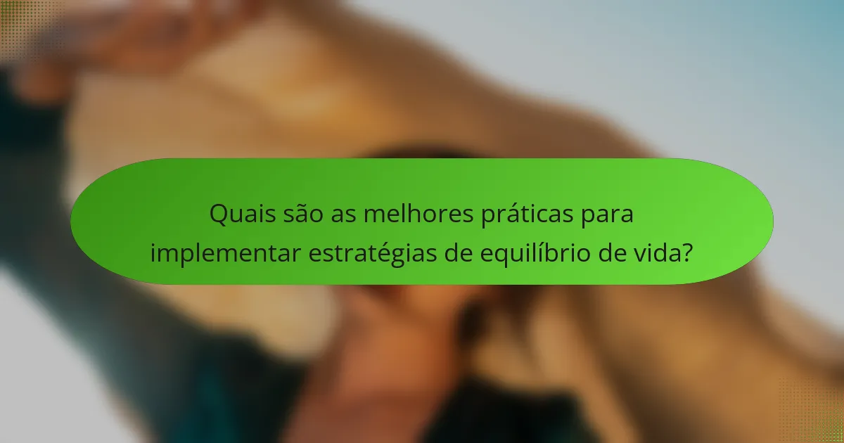 Quais são as melhores práticas para implementar estratégias de equilíbrio de vida?