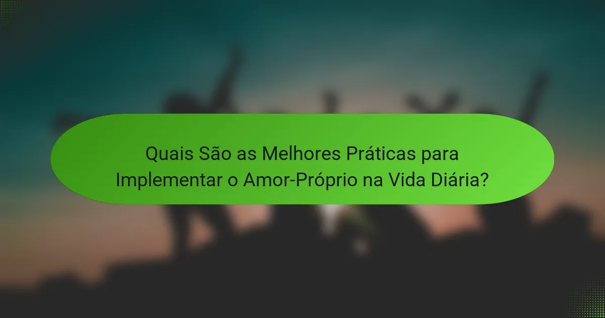 Quais São as Melhores Práticas para Implementar o Amor-Próprio na Vida Diária?