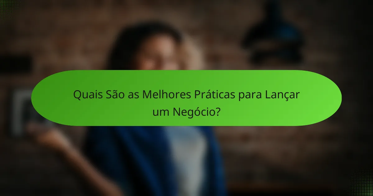 Quais São as Melhores Práticas para Lançar um Negócio?
