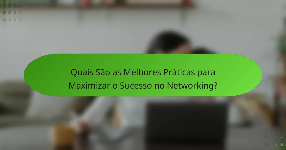 Quais São as Melhores Práticas para Maximizar o Sucesso no Networking?