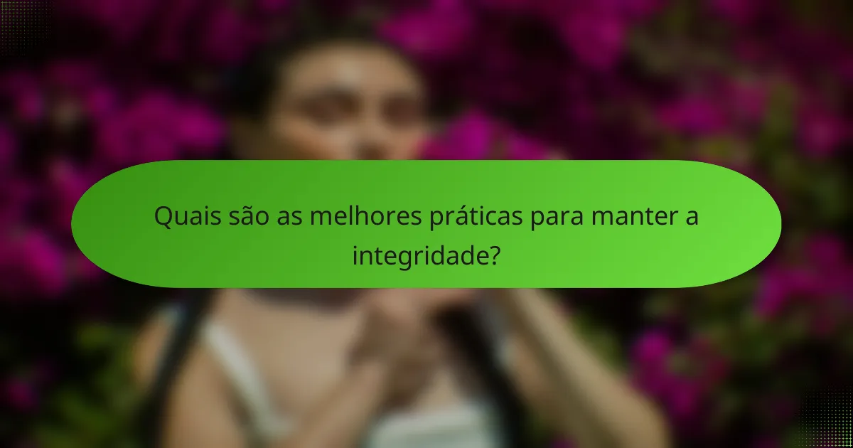 Quais são as melhores práticas para manter a integridade?