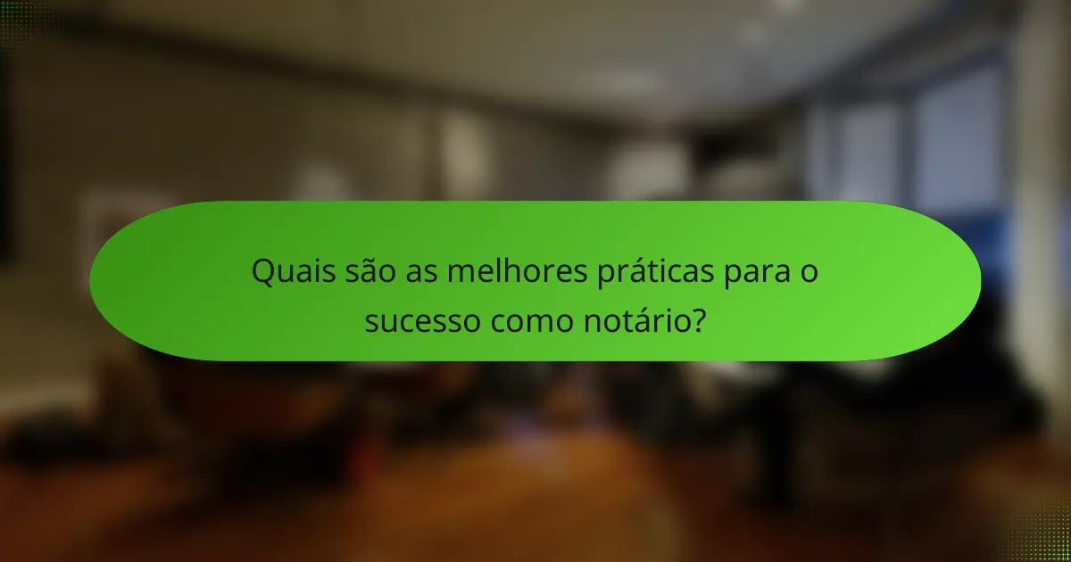 Quais são as melhores práticas para o sucesso como notário?