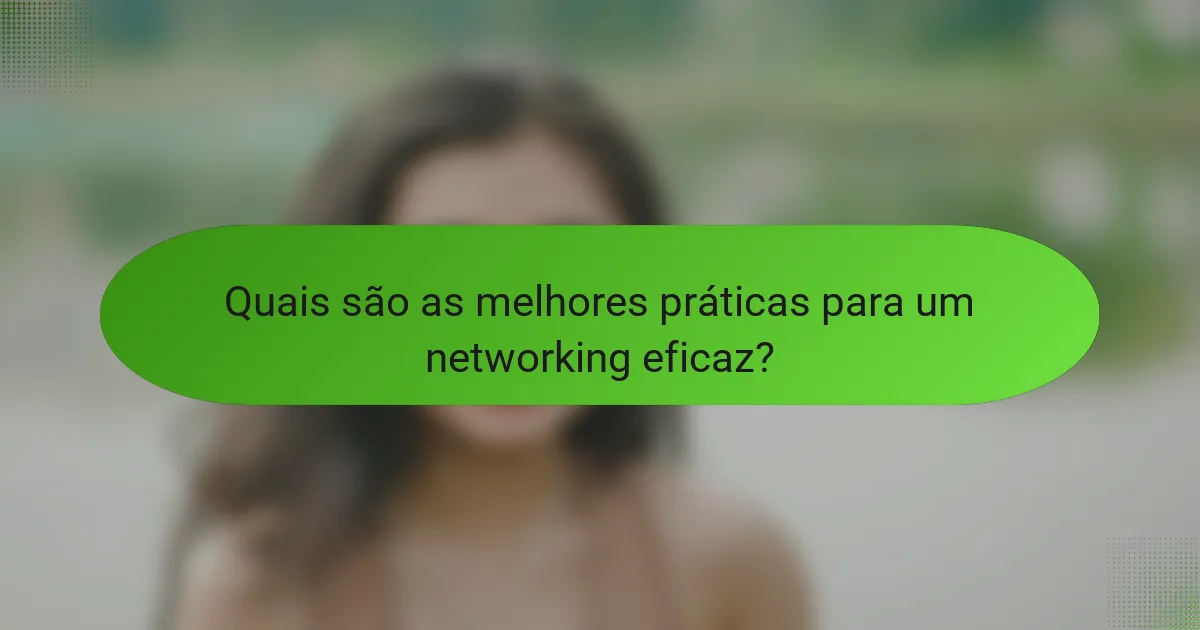 Quais são as melhores práticas para um networking eficaz?