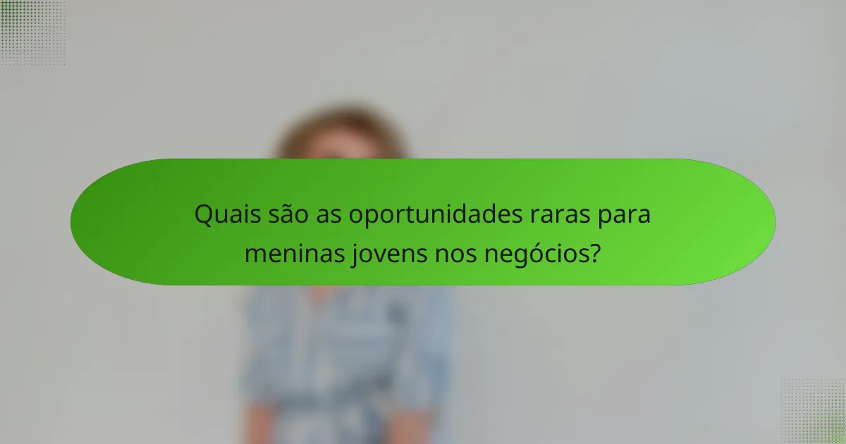 Quais são as oportunidades raras para meninas jovens nos negócios?