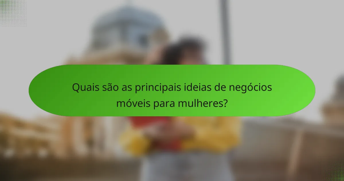 Quais são as principais ideias de negócios móveis para mulheres?