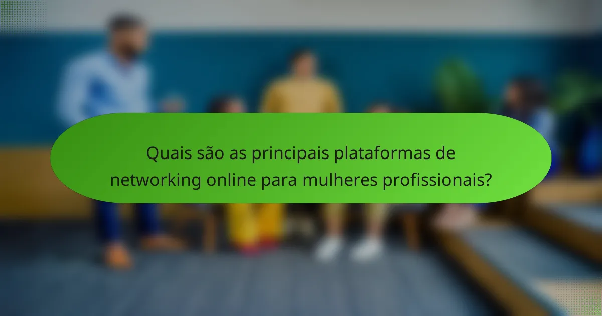 Quais são as principais plataformas de networking online para mulheres profissionais?