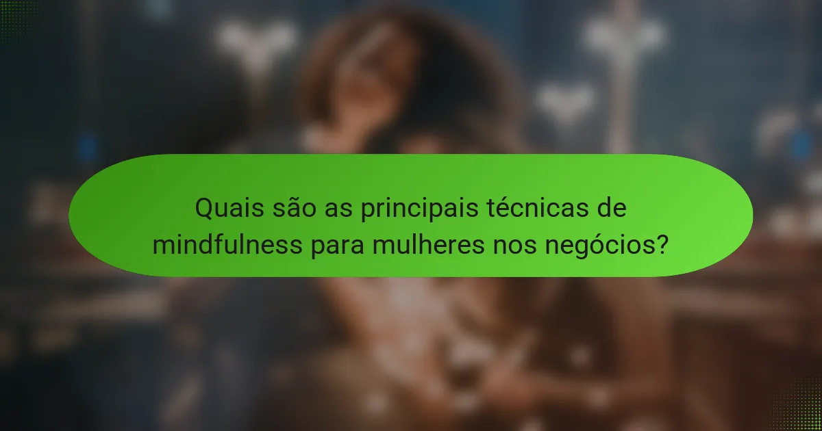 Quais são as principais técnicas de mindfulness para mulheres nos negócios?