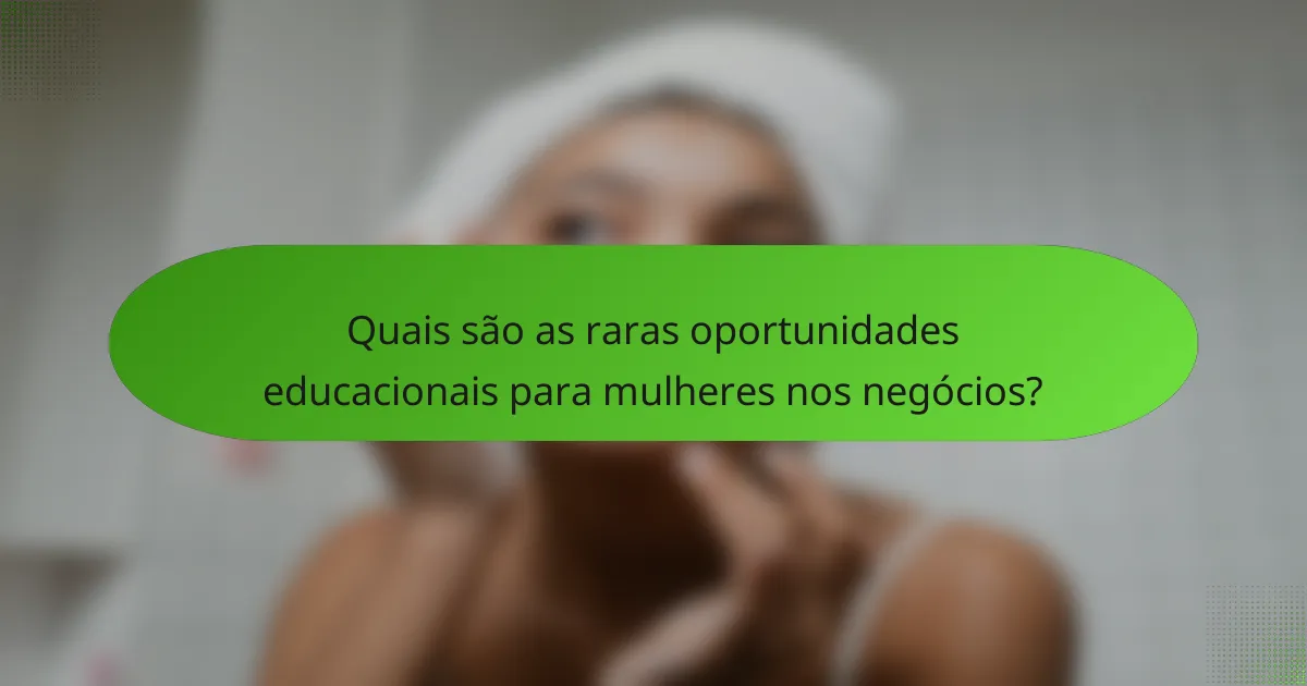 Quais são as raras oportunidades educacionais para mulheres nos negócios?