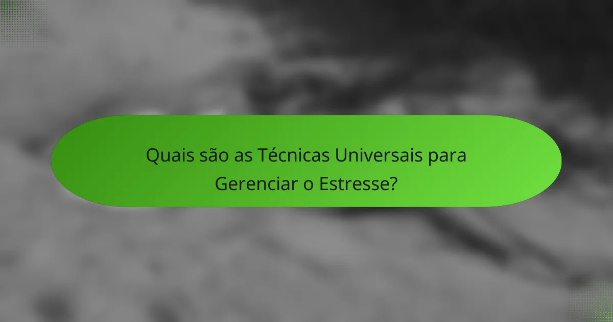 Quais são as Técnicas Universais para Gerenciar o Estresse?