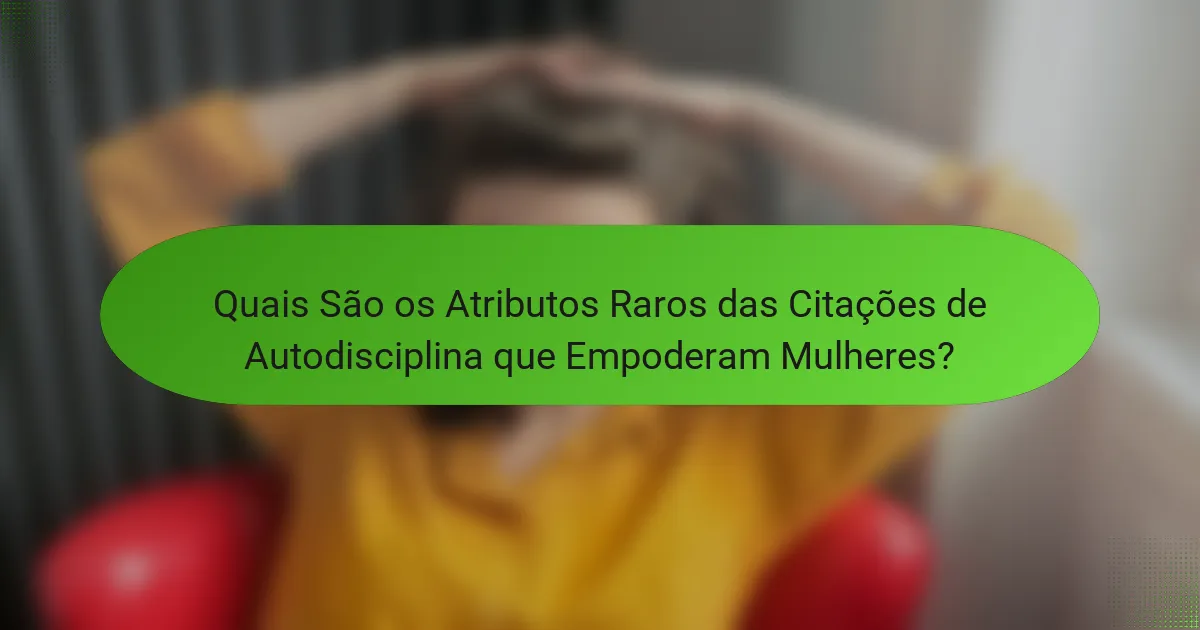 Quais São os Atributos Raros das Citações de Autodisciplina que Empoderam Mulheres?