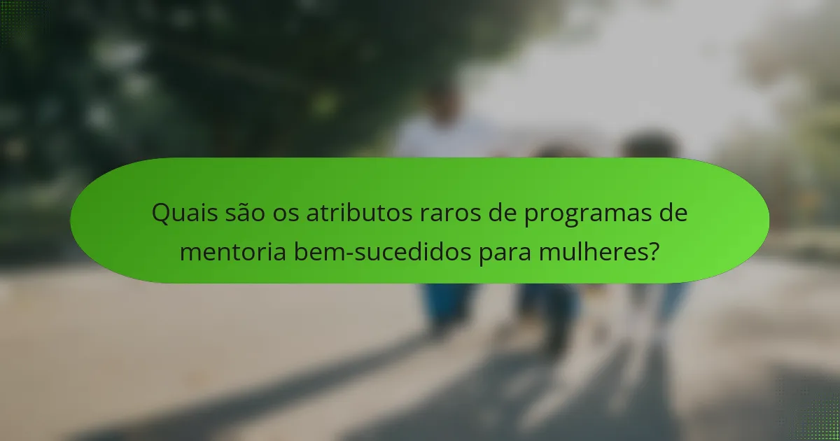 Quais são os atributos raros de programas de mentoria bem-sucedidos para mulheres?