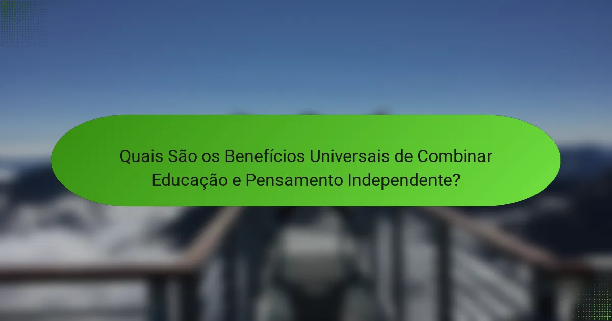 Quais São os Benefícios Universais de Combinar Educação e Pensamento Independente?