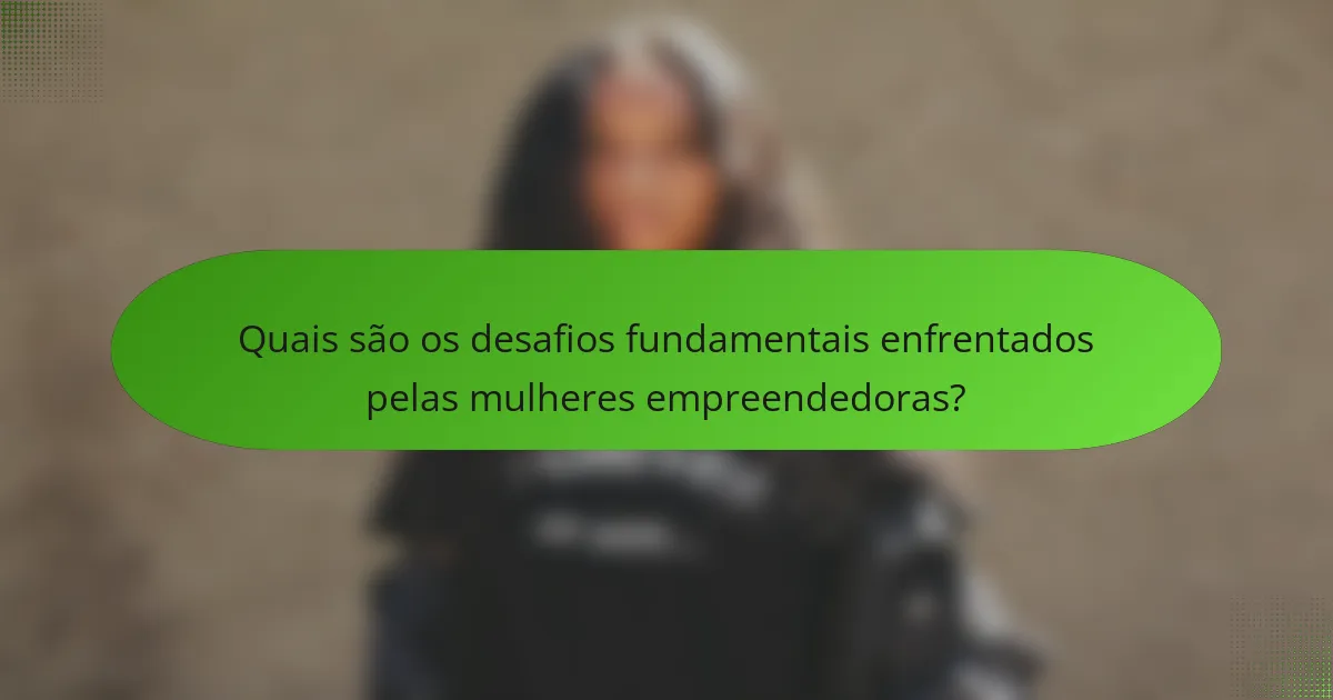 Quais são os desafios fundamentais enfrentados pelas mulheres empreendedoras?