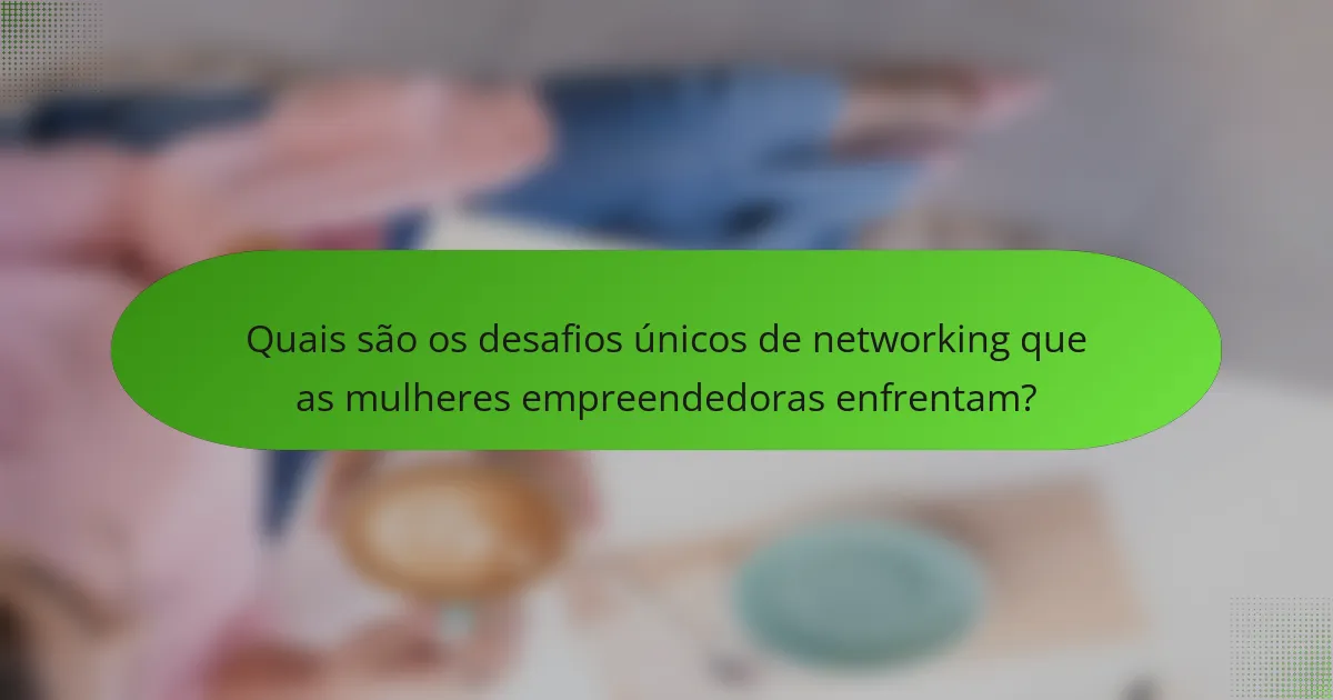 Quais são os desafios únicos de networking que as mulheres empreendedoras enfrentam?
