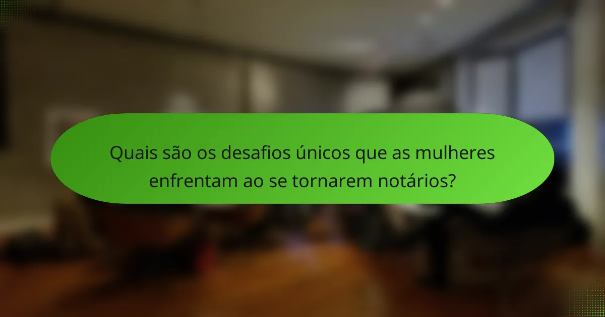 Quais são os desafios únicos que as mulheres enfrentam ao se tornarem notários?