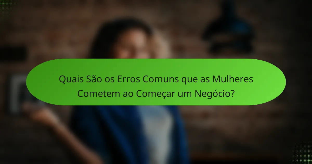 Quais São os Erros Comuns que as Mulheres Cometem ao Começar um Negócio?