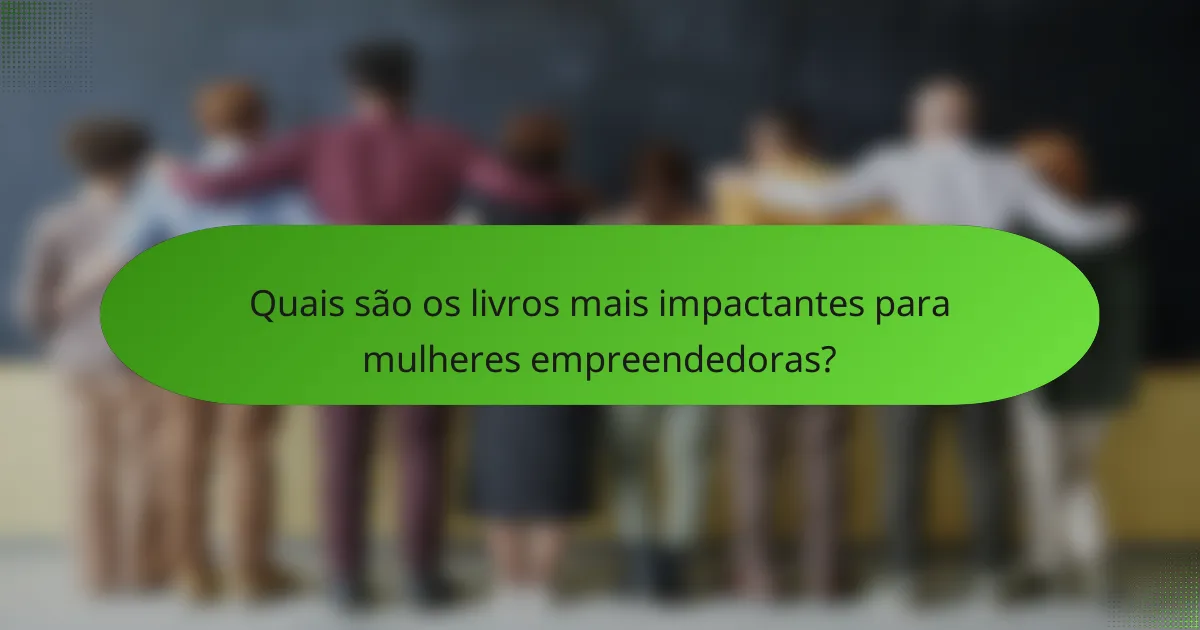 Quais são os livros mais impactantes para mulheres empreendedoras?