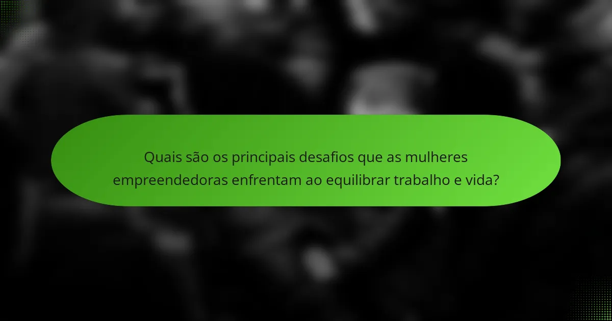 Quais são os principais desafios que as mulheres empreendedoras enfrentam ao equilibrar trabalho e vida?