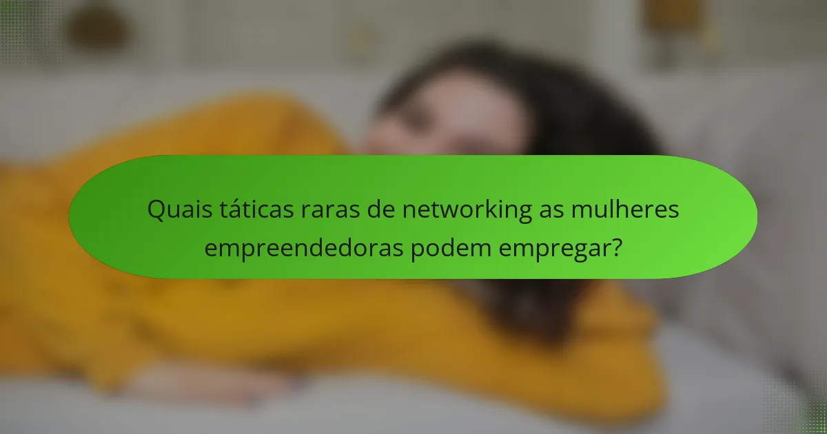 Quais táticas raras de networking as mulheres empreendedoras podem empregar?