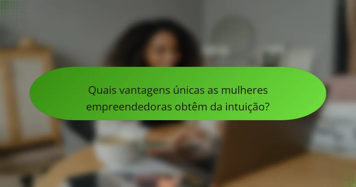 Quais vantagens únicas as mulheres empreendedoras obtêm da intuição?
