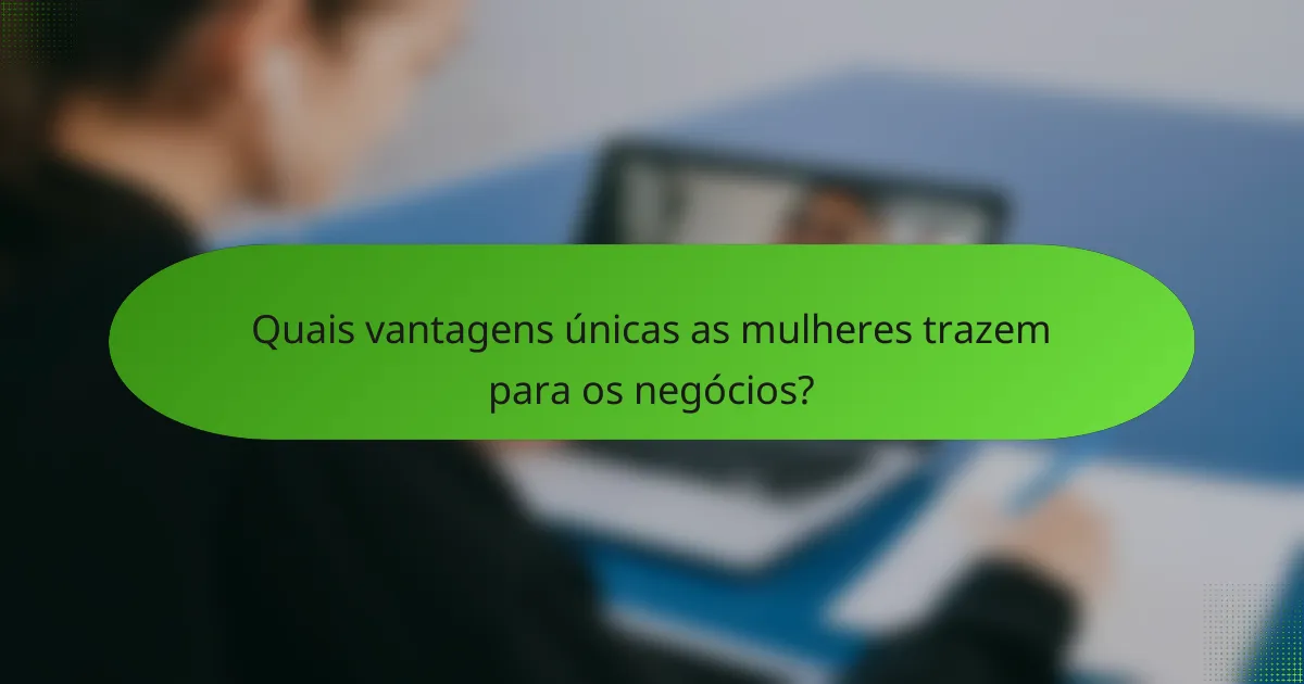 Quais vantagens únicas as mulheres trazem para os negócios?