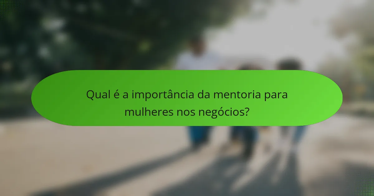 Qual é a importância da mentoria para mulheres nos negócios?