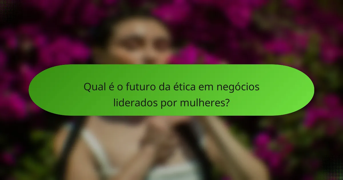 Qual é o futuro da ética em negócios liderados por mulheres?