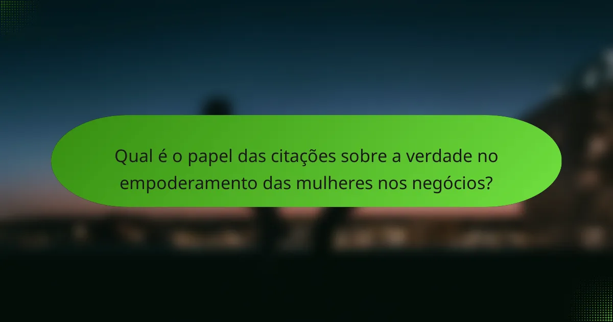 Qual é o papel das citações sobre a verdade no empoderamento das mulheres nos negócios?