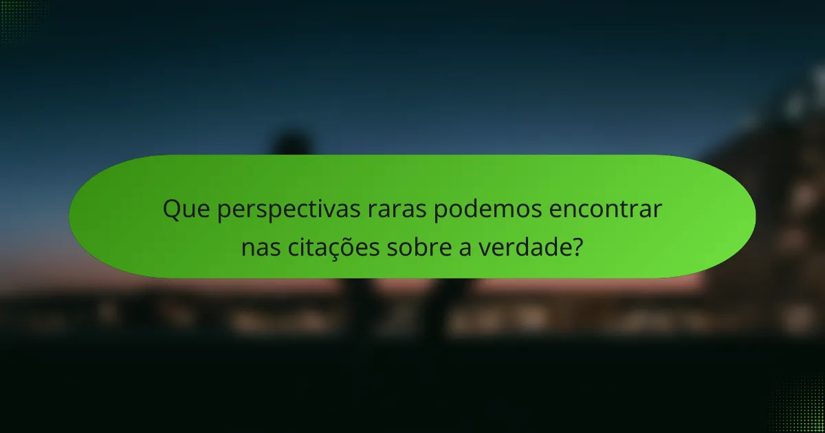 Que perspectivas raras podemos encontrar nas citações sobre a verdade?